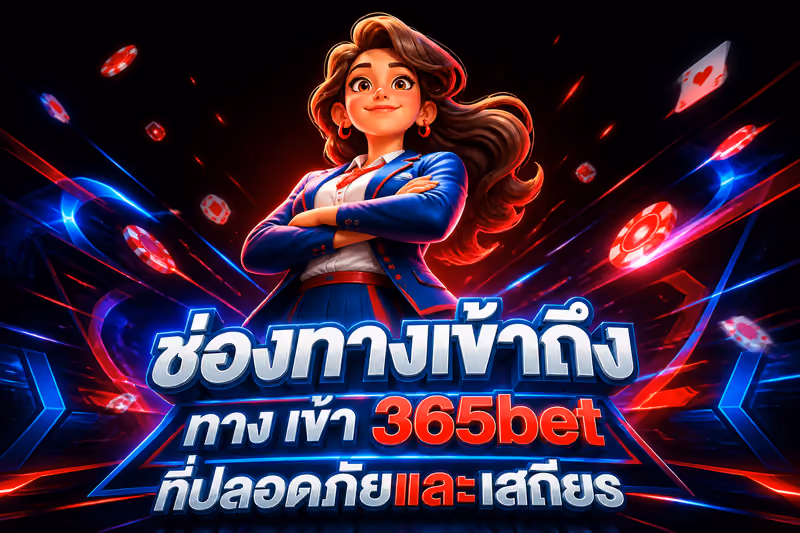 ช่องทางเข้าถึง ทาง เข้า 365bet ที่ปลอดภัยและเสถียร